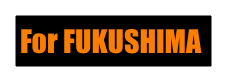 For FUKUSHIMA